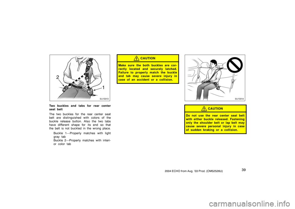 TOYOTA ECHO 2004 1.G Service Manual 392004 ECHO from Aug. ’03 Prod. (OM52526U)
SU13013
Two buckles and tabs for rear center
seat belt
The two buckles for the rear center seat
belt are distinguished with colors of the
buckle release bu