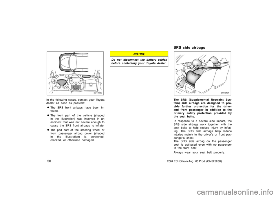 TOYOTA ECHO 2004 1.G Workshop Manual 502004 ECHO from Aug. ’03 Prod. (OM52526U)
SU13030
In the following cases, contact your Toyota
dealer as soon as possible:
The SRS front airbags have been in-
flated.
The front part of the vehicle