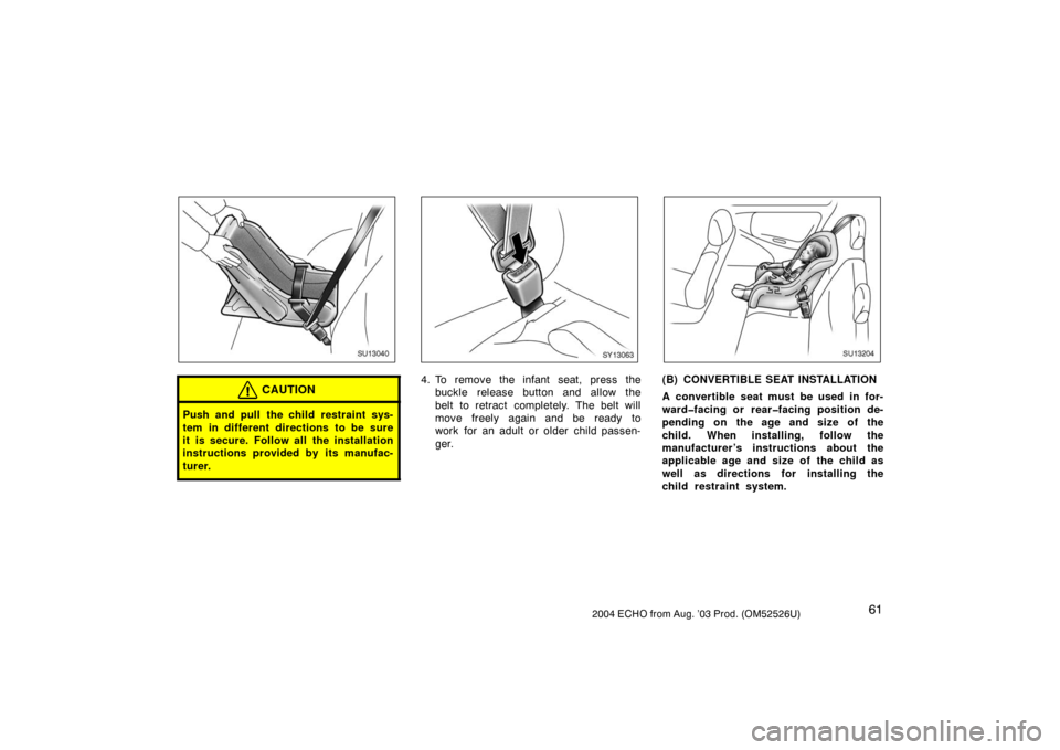 TOYOTA ECHO 2004 1.G Repair Manual 612004 ECHO from Aug. ’03 Prod. (OM52526U)
SU13040
CAUTION
Push and pull the child restraint sys-
tem in different directions to be sure
it is secure. Follow all the installation
instructions provid