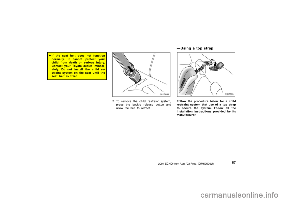 TOYOTA ECHO 2004 1.G Manual PDF 672004 ECHO from Aug. ’03 Prod. (OM52526U)
If the seat belt does not function
normally, it cannot protect your
child from death or serious injury.
Contact your Toyota dealer immedi-
ately. Do not i
