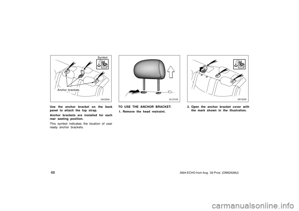 TOYOTA ECHO 2004 1.G Manual PDF 682004 ECHO from Aug. ’03 Prod. (OM52526U)
SX13004
Anchor bracketsSymbol
Use the anchor bracket on the back
panel to attach the top strap.
Anchor brackets are installed for each
rear seating positio