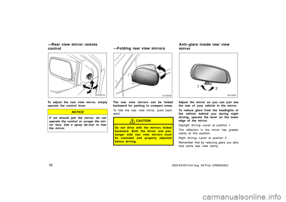 TOYOTA ECHO 2004 1.G Manual Online 762004 ECHO from Aug. ’03 Prod. (OM52526U)
SY13077a
To adjust the rear view mirror, simply
operate the control lever.
NOTICE
If ice should jam the mirror, do not
operate the control or scrape the mi TOYOTA ECHO 2004 1.G Manual Online 762004 ECHO from Aug. ’03 Prod. (OM52526U)
SY13077a
To adjust the rear view mirror, simply
operate the control lever.
NOTICE
If ice should jam the mirror, do not
operate the control or scrape the mi