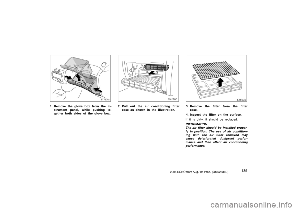 TOYOTA ECHO 2005 1.G Owners Manual 1352005 ECHO from Aug. ’04 Prod. (OM52636U)
SY72002
1. Remove the glove box from the in-strument panel, while pushing to-
gether both sides of the glove box.
SG72001
2. Pull out the air conditioni TOYOTA ECHO 2005 1.G Owners Manual 1352005 ECHO from Aug. ’04 Prod. (OM52636U)
SY72002
1. Remove the glove box from the in-strument panel, while pushing to-
gether both sides of the glove box.
SG72001
2. Pull out the air conditioni