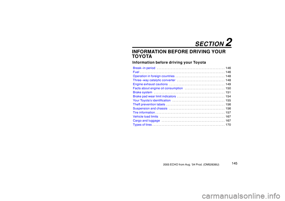 TOYOTA ECHO 2005 1.G Owners Manual 1452005 ECHO from Aug. ’04 Prod. (OM52636U)
INFORMATION BEFORE DRIVING YOUR
TOYOTA
Information before driving your Toyota
Break−in period 146
. . . . . . . . . . . . . . . . . . . . . . . . . . . 