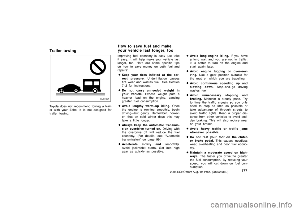 TOYOTA ECHO 2005 1.G Owners Manual 1772005 ECHO from Aug. ’04 Prod. (OM52636U)
Trailer towing
SU31001
Toyota does not recommend towing a trail-
er with your Echo. It is not designed for
trailer towing.Improving fuel economy is easy TOYOTA ECHO 2005 1.G Owners Manual 1772005 ECHO from Aug. ’04 Prod. (OM52636U)
Trailer towing
SU31001
Toyota does not recommend towing a trail-
er with your Echo. It is not designed for
trailer towing.Improving fuel economy is easy