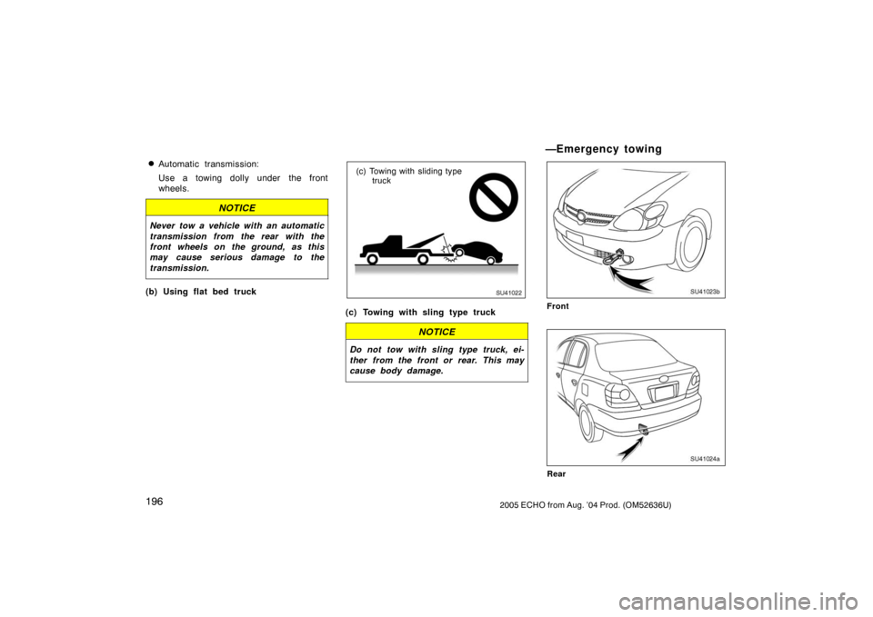 TOYOTA ECHO 2005 1.G Owners Manual 1962005 ECHO from Aug. ’04 Prod. (OM52636U)
Automatic transmission:
Use a towing dolly under the front
wheels.
NOTICE
Never tow a vehicle with an automatic
transmission from the rear with the
front