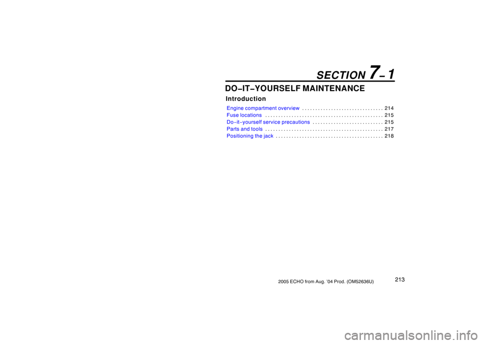 TOYOTA ECHO 2005 1.G Workshop Manual 2132005 ECHO from Aug. ’04 Prod. (OM52636U)
DO�IT�YOURSELF MAINTENANCE
Introduction
Engine compartment overview214
. . . . . . . . . . . . . . . . . . . . . . . . . . . . . . . 
Fuse locations 215
.