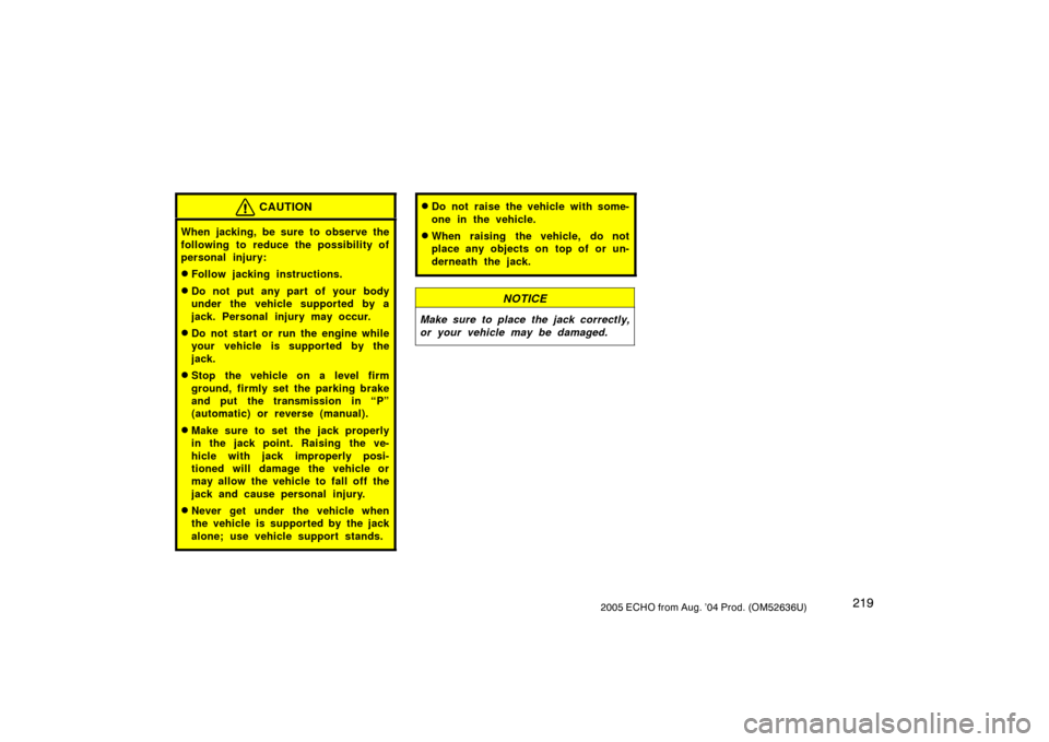 TOYOTA ECHO 2005 1.G Owners Manual 2192005 ECHO from Aug. ’04 Prod. (OM52636U)
CAUTION
When jacking, be sure to observe the
following to reduce the possibility of
personal injury:
Follow jacking instructions.
Do not put any part of