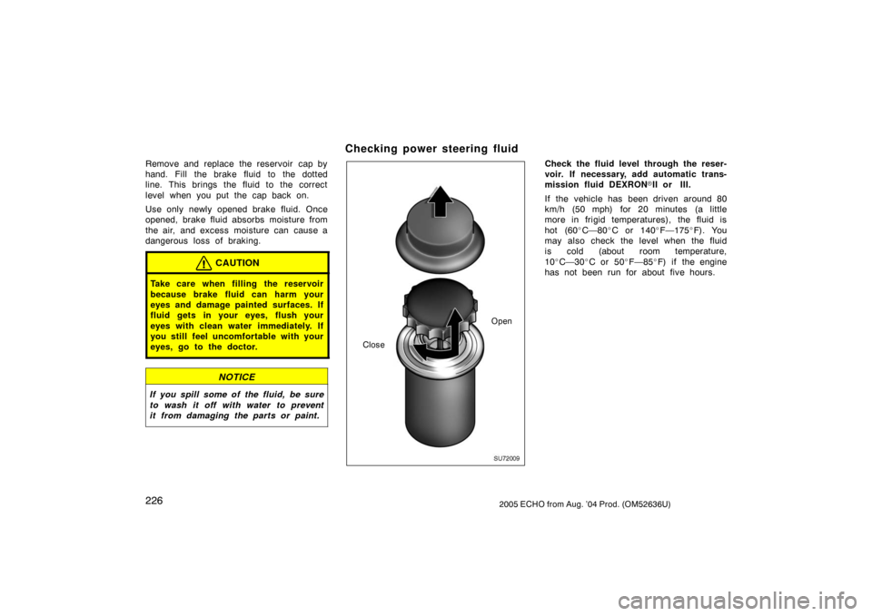 TOYOTA ECHO 2005 1.G Repair Manual 2262005 ECHO from Aug. ’04 Prod. (OM52636U)
Remove and replace the reservoir  cap by
hand. Fill the brake fluid to the dotted
line. This brings the fluid to the correct
level when you put the cap ba