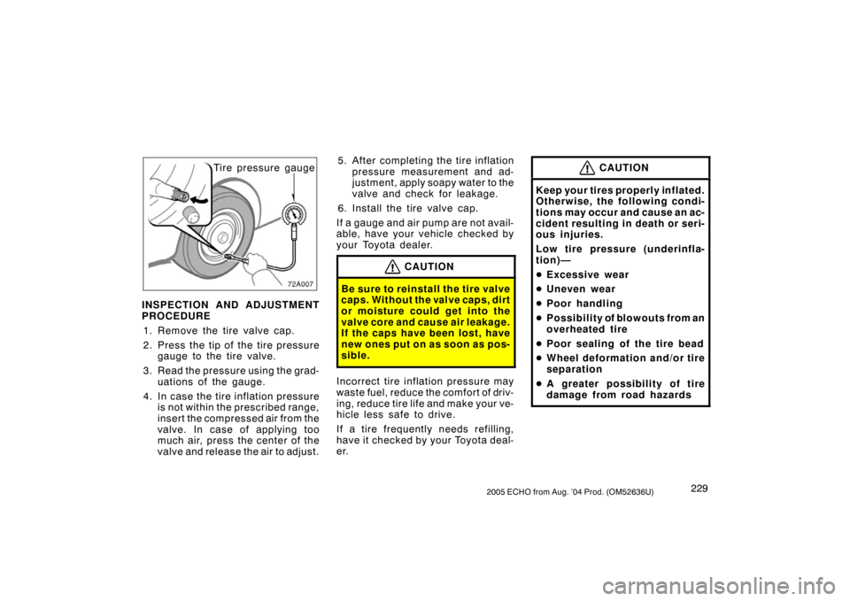 TOYOTA ECHO 2005 1.G Owners Manual 2292005 ECHO from Aug. ’04 Prod. (OM52636U)
Tire pressure gauge
INSPECTION AND ADJUSTMENT
PROCEDURE 1. Remove the tire valve cap.
2. Press the tip of the tire pressure gauge to the tire valve.
3. Re