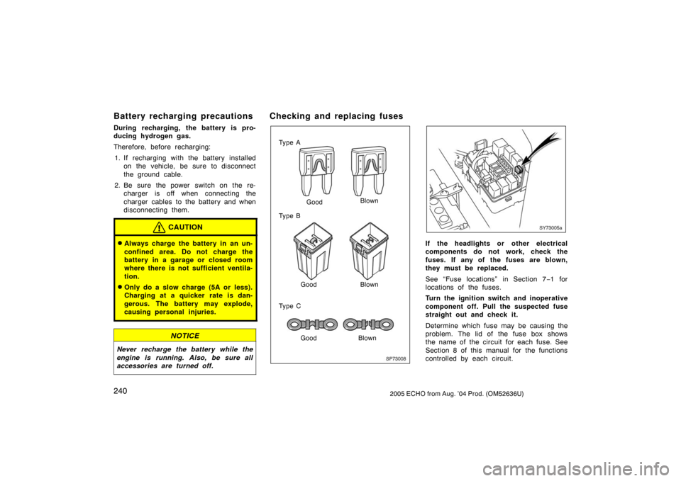 TOYOTA ECHO 2005 1.G Owners Manual 2402005 ECHO from Aug. ’04 Prod. (OM52636U)
Battery recharging precautions
During recharging, the battery is pro-
ducing hydrogen gas.
Therefore, before recharging:1. If recharging with the battery 