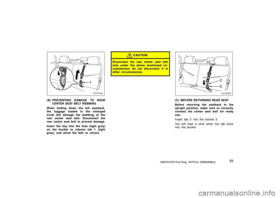 TOYOTA ECHO 2005 1.G Owners Manual 332005 ECHO from Aug. ’04 Prod. (OM52636U)
SU13110a
(B) PREVENTING DAMAGE TO REARCENTER SEAT BELT WEBBING
When folding down the left seatback,
the luggage loaded in the enlarged
trunk will damage th