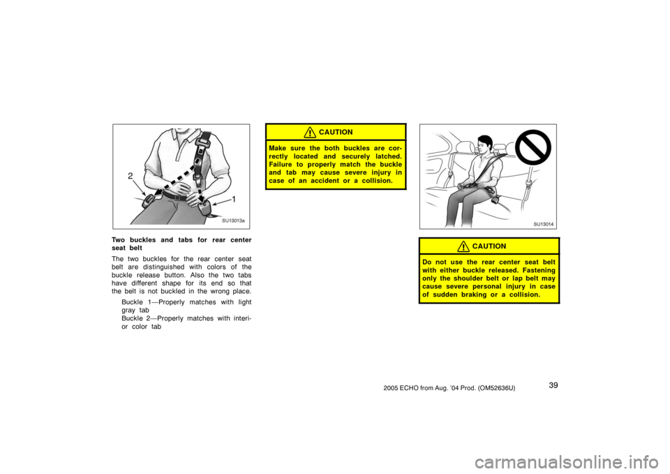 TOYOTA ECHO 2005 1.G Service Manual 392005 ECHO from Aug. ’04 Prod. (OM52636U)
SU13013a
Two buckles and tabs for rear center
seat belt
The two buckles for the rear center seat
belt are distinguished with colors of the
buckle release b