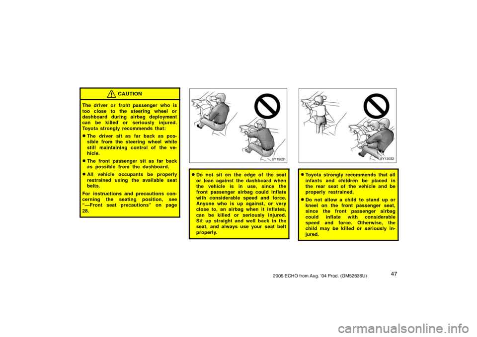 TOYOTA ECHO 2005 1.G Owners Manual 472005 ECHO from Aug. ’04 Prod. (OM52636U)
CAUTION
The driver or front passenger who is
too close to the steering wheel or
dashboard during airbag deployment
can be killed or seriously injured.
Toyo