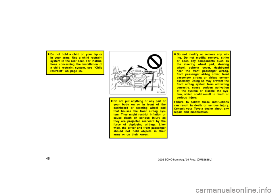 TOYOTA ECHO 2005 1.G Owners Manual 482005 ECHO from Aug. ’04 Prod. (OM52636U)
Do not hold a child on your  lap or
in your arms. Use a child restraint
system in the rear seat. For instruc-
tions concerning the installation of
a child
