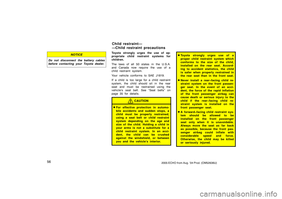 TOYOTA ECHO 2005 1.G Owners Manual 562005 ECHO from Aug. ’04 Prod. (OM52636U)
NOTICE
Do not disconnect the battery cables
before contacting your Toyota dealer.
Toyota strongly urges the use of ap-
propriate child restraint systems fo