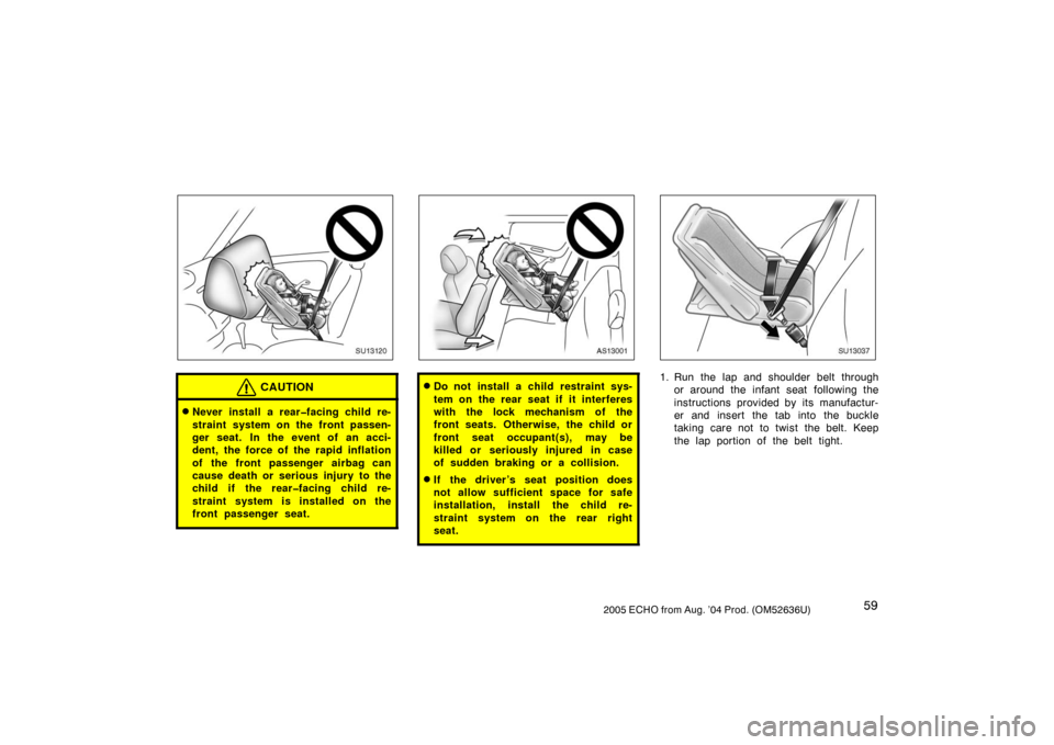 TOYOTA ECHO 2005 1.G Owners Manual 592005 ECHO from Aug. ’04 Prod. (OM52636U)
SU13120
CAUTION
Never install a rear�facing child re-
straint system on the front passen-
ger seat. In the event of an acci-
dent, the force of the rapid 