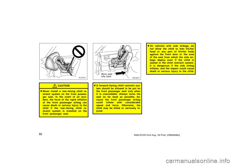 TOYOTA ECHO 2005 1.G Owners Manual 622005 ECHO from Aug. ’04 Prod. (OM52636U)
SU12121
CAUTION
Never install a rear�facing child re-
straint system on the front passen-
ger seat. In the event of an acci-
dent, the force of the rapid 