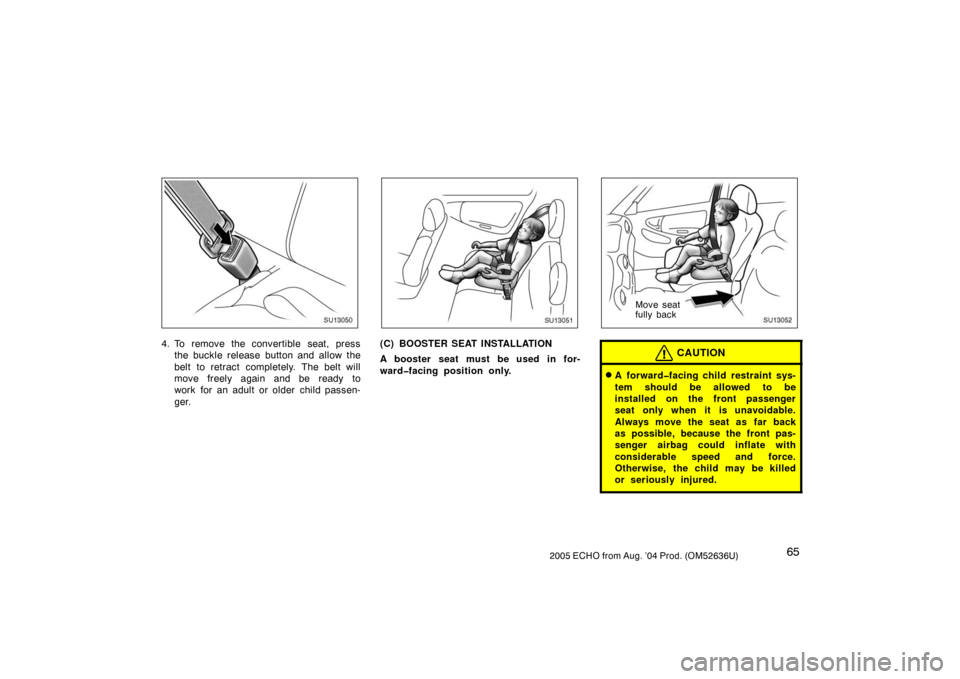 TOYOTA ECHO 2005 1.G Owners Manual 652005 ECHO from Aug. ’04 Prod. (OM52636U)
SU13050
4. To remove the convertible seat, pressthe buckle release button and allow the
belt to retract completely. The belt will
move freely again and be 