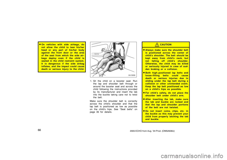 TOYOTA ECHO 2005 1.G Owners Manual 662005 ECHO from Aug. ’04 Prod. (OM52636U)
On vehicles with side airbags, do
not allow the child to lean his/her
head or any part of his/her body
against the front door or the area
of the seat  fro