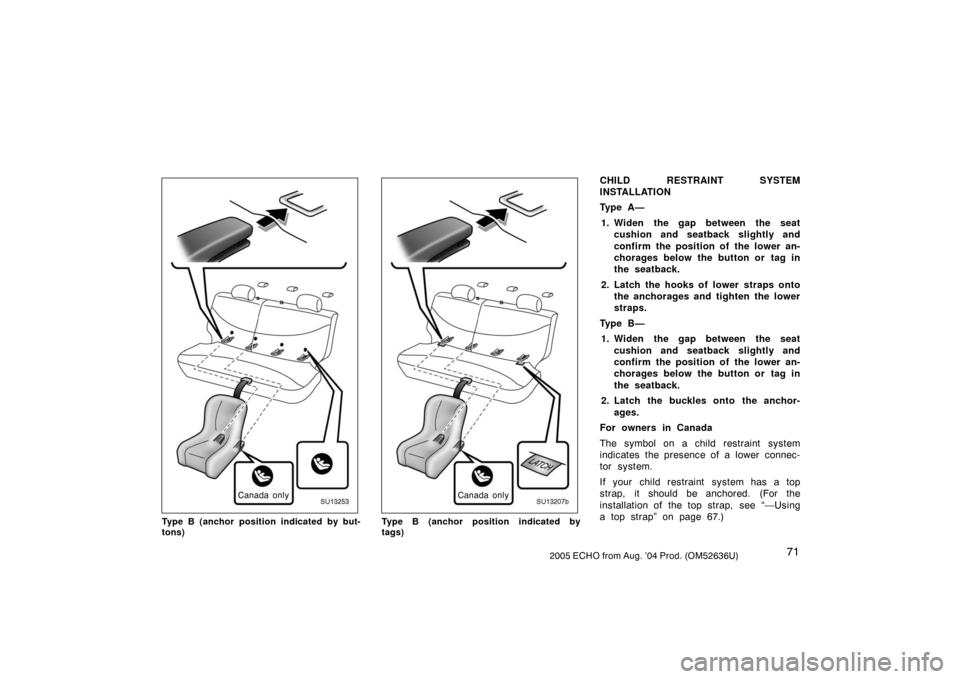 TOYOTA ECHO 2005 1.G Manual PDF 712005 ECHO from Aug. ’04 Prod. (OM52636U)
SU13253
Canada only
Type B (anchor position indicated by but-
tons)
SU13207b
Canada only
Type B (anchor position indicated by
tags)
CHILD RESTRAINT SYSTEM
