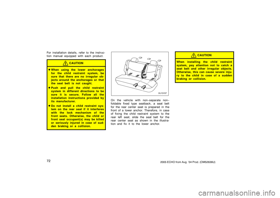 TOYOTA ECHO 2005 1.G Manual PDF 722005 ECHO from Aug. ’04 Prod. (OM52636U)
For installation details, refer to the instruc-
tion manual equipped with each product.
CAUTION
When using the lower anchorages
for the child restraint sy