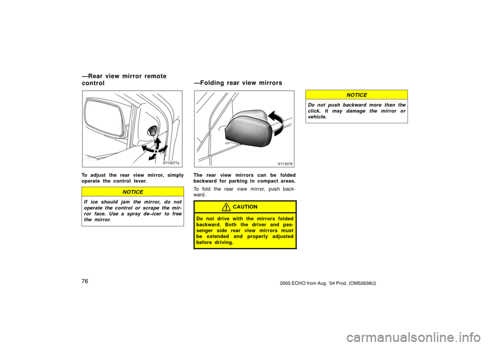 TOYOTA ECHO 2005 1.G Manual Online 762005 ECHO from Aug. ’04 Prod. (OM52636U)
SY13077a
To adjust the rear view mirror, simply
operate the control lever.
NOTICE
If ice should jam the mirror, do not
operate the control or scrape the mi TOYOTA ECHO 2005 1.G Manual Online 762005 ECHO from Aug. ’04 Prod. (OM52636U)
SY13077a
To adjust the rear view mirror, simply
operate the control lever.
NOTICE
If ice should jam the mirror, do not
operate the control or scrape the mi