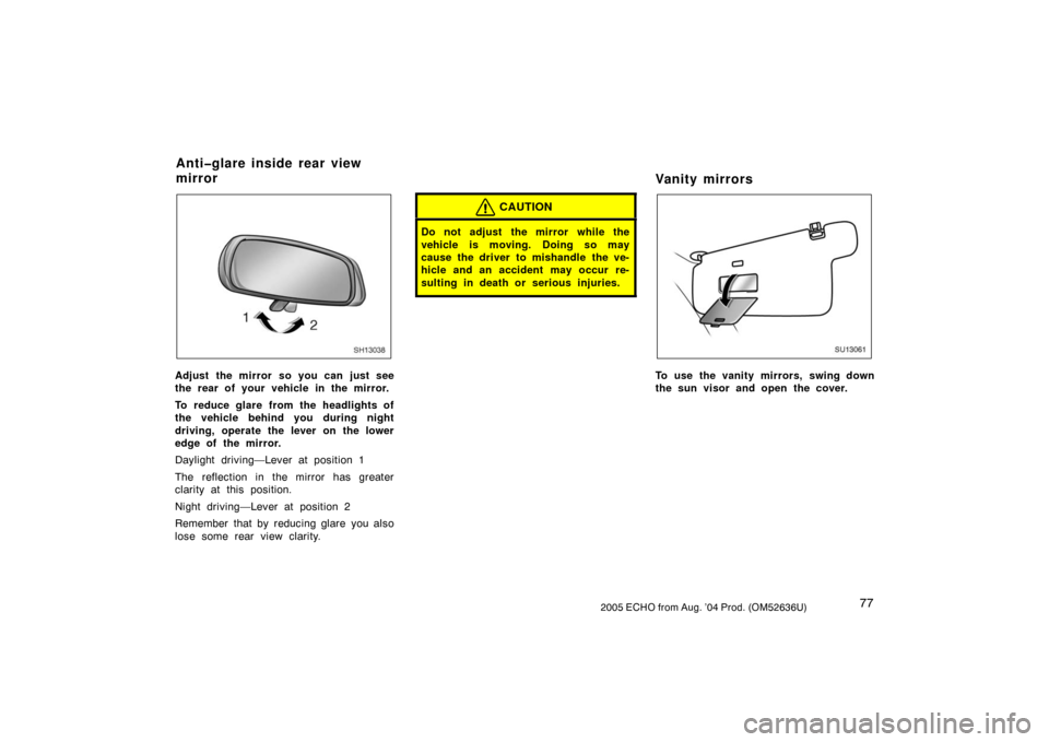 TOYOTA ECHO 2005 1.G Manual Online 772005 ECHO from Aug. ’04 Prod. (OM52636U)
SH13038
Adjust the mirror so you can just see
the rear of your vehicle in the mirror.
To reduce glare from the headlights of
the vehicle behind you during TOYOTA ECHO 2005 1.G Manual Online 772005 ECHO from Aug. ’04 Prod. (OM52636U)
SH13038
Adjust the mirror so you can just see
the rear of your vehicle in the mirror.
To reduce glare from the headlights of
the vehicle behind you during