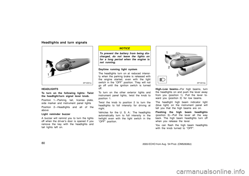 TOYOTA ECHO 2005 1.G Owners Manual 802005 ECHO from Aug. ’04 Prod. (OM52636U)
Headlights and turn signals
SP14001a
HEADLIGHTS
To turn on the following lights: Twist
the headlight/turn signal lever knob.
Position 1—Parking, tail, li