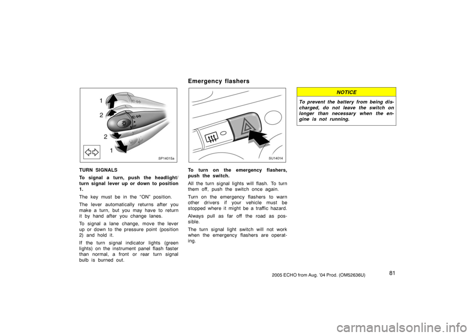 TOYOTA ECHO 2005 1.G Manual Online 812005 ECHO from Aug. ’04 Prod. (OM52636U)
SP14015a
TURN SIGNALS
To signal a turn, push the headlight/
turn signal lever up or down to position
1.
The key must be in the “ON” position.
The lever TOYOTA ECHO 2005 1.G Manual Online 812005 ECHO from Aug. ’04 Prod. (OM52636U)
SP14015a
TURN SIGNALS
To signal a turn, push the headlight/
turn signal lever up or down to position
1.
The key must be in the “ON” position.
The lever