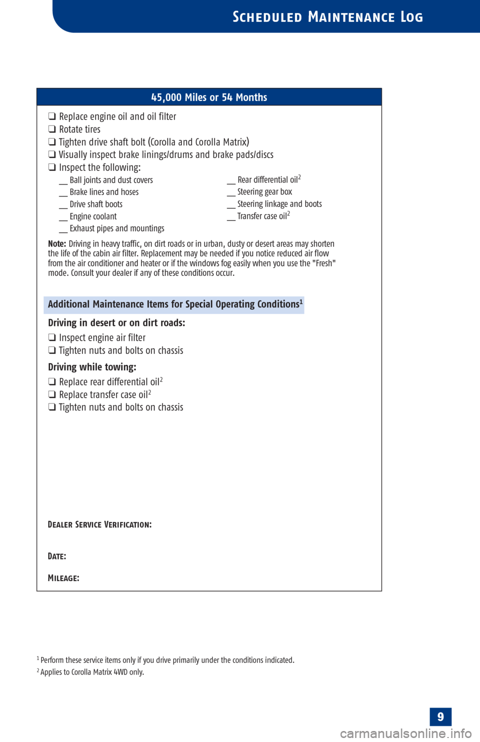 TOYOTA ECHO 2005 1.G Scheduled Maintenance Guide 1 Perform these service items only if you drive primarily under the conditions indicated.2 Applies to Corolla Matrix 4WD only.
Scheduled Maintenance Log
45,000 Miles or 54 Months
❑Replace engine oil TOYOTA ECHO 2005 1.G Scheduled Maintenance Guide 1 Perform these service items only if you drive primarily under the conditions indicated.2 Applies to Corolla Matrix 4WD only.
Scheduled Maintenance Log
45,000 Miles or 54 Months
❑Replace engine oil