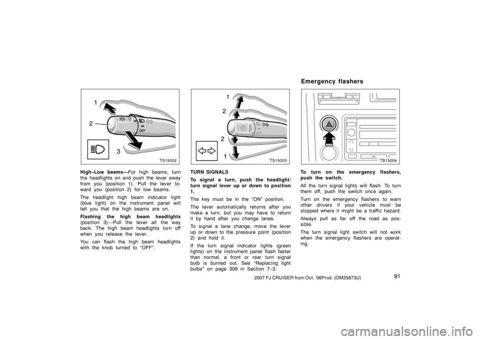 TOYOTA FJ CRUISER 2007 1.G Owners Manual 912007 FJ CRUISER from Oct. ’06Prod. (OM35873U)
TS15002
High�Low beams—For high beams, turn
the headlights on and push the lever away
from you (position 1). Pull the lever to-
ward you (position 2