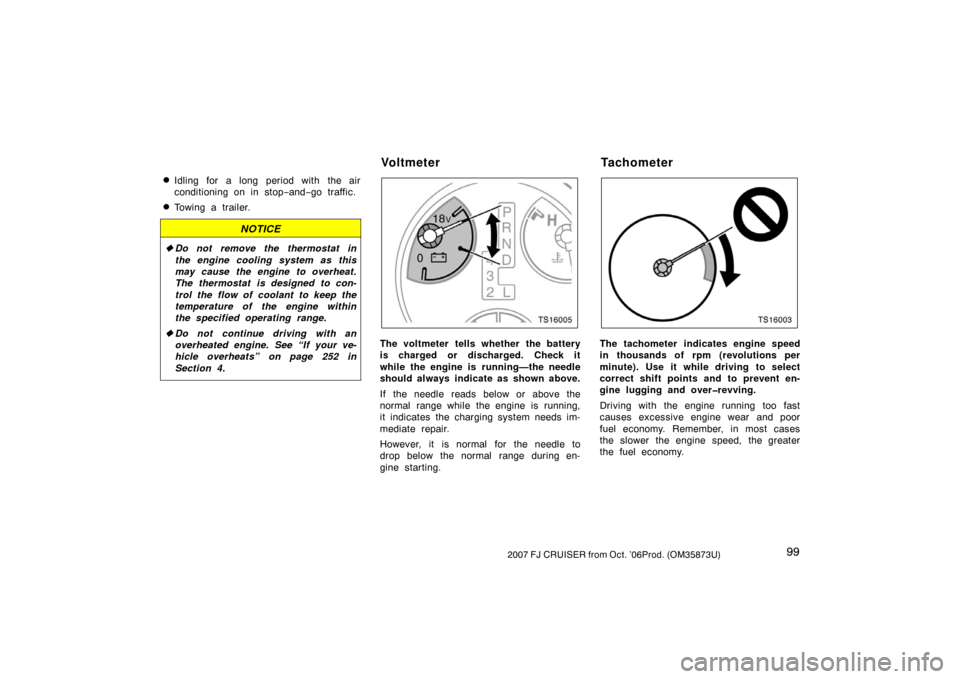 TOYOTA FJ CRUISER 2007 1.G Owners Manual 992007 FJ CRUISER from Oct. ’06Prod. (OM35873U)
Idling for a long period with the air
conditioning on in stop−and− go traffic.
Towing a trailer.
NOTICE
Do not remove the thermostat in
the eng
