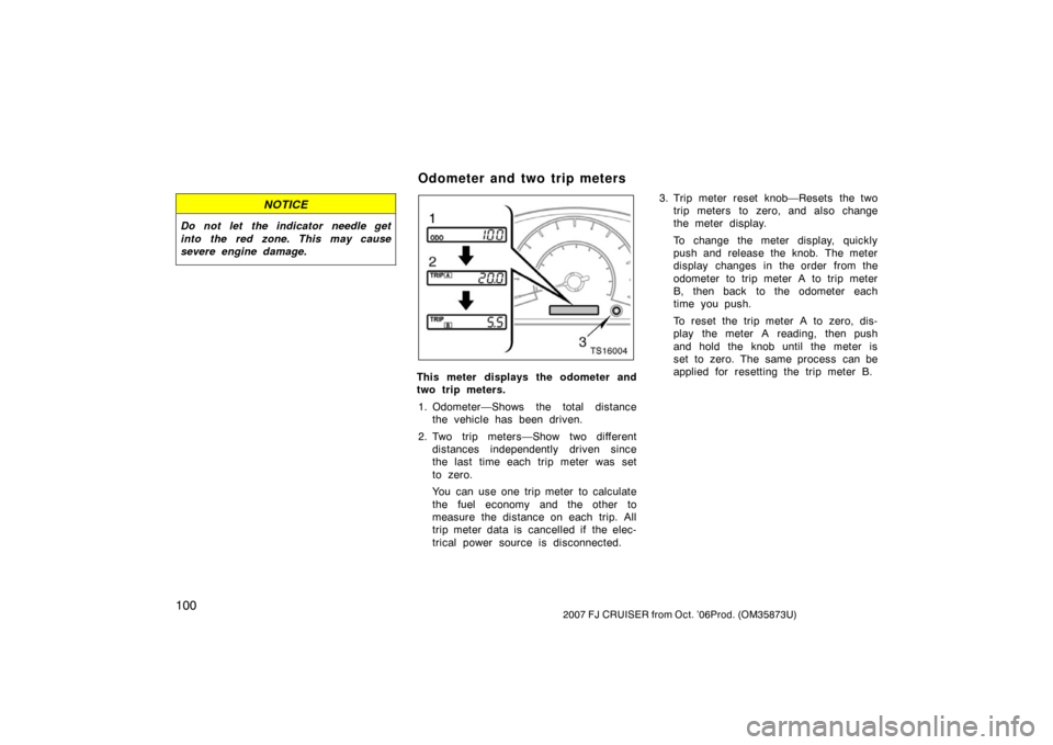 TOYOTA FJ CRUISER 2007 1.G Owners Manual 1002007 FJ CRUISER from Oct. ’06Prod. (OM35873U)
NOTICE
Do not let the indicator needle get
into the red zone. This may cause
severe engine damage.
TS16004
This meter displays the odometer and
two t