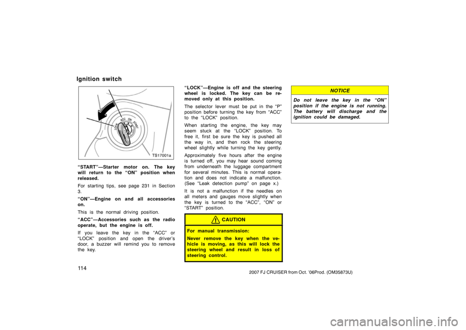 TOYOTA FJ CRUISER 2007 1.G Owners Manual 11 42007 FJ CRUISER from Oct. ’06Prod. (OM35873U)
TS17001a
“START”—Starter motor on. The key
will return to the “ON” position when
released.
For starting tips, see page 231 in Section
3.
