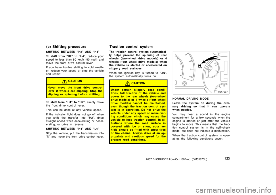 TOYOTA FJ CRUISER 2007 1.G Owners Manual 1232007 FJ CRUISER from Oct. ’06Prod. (OM35873U)
SHIFTING BETWEEN “H2” AND “H4”
To shift from “H2” to “H4”, reduce your
speed to less  than 80 km/h (50 mph) and
move the front drive 