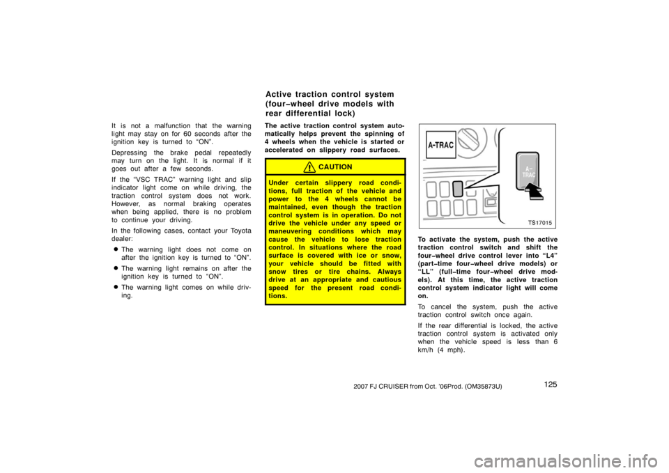 TOYOTA FJ CRUISER 2007 1.G Owners Manual 1252007 FJ CRUISER from Oct. ’06Prod. (OM35873U)
It is not a malfunction that the warning
light may stay on for 60 seconds after the
ignition key is turned to “ON”.
Depressing the brake pedal re