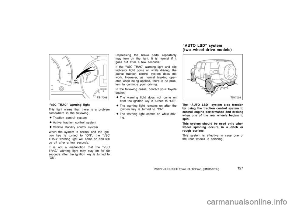 TOYOTA FJ CRUISER 2007 1.G Owners Manual 1272007 FJ CRUISER from Oct. ’06Prod. (OM35873U)
TS17008
“VSC TRAC” warning light
This light warns that there is a problem
somewhere in the following.
Traction control system
Active traction c