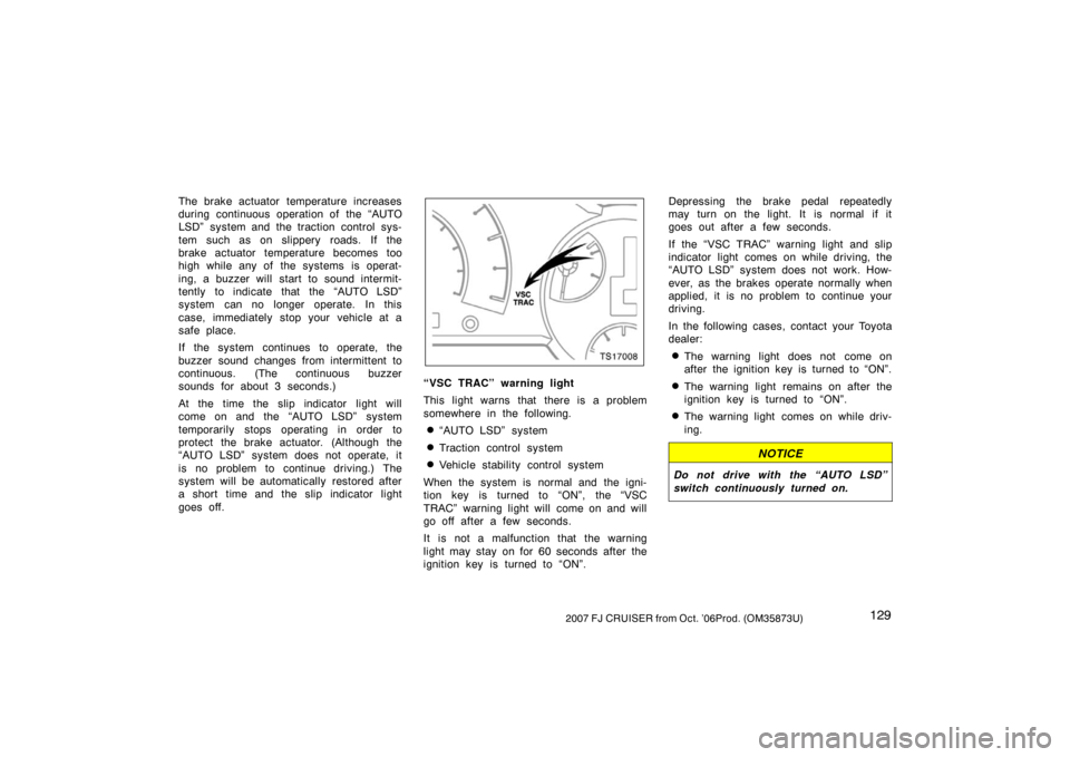 TOYOTA FJ CRUISER 2007 1.G User Guide 1292007 FJ CRUISER from Oct. ’06Prod. (OM35873U)
The brake actuator temperature increases
during continuous operation of the “AUTO
LSD” system and the traction control sys-
tem such as on slippe