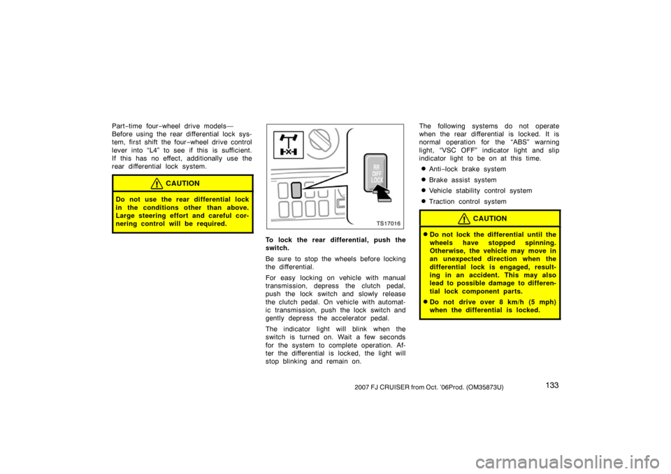 TOYOTA FJ CRUISER 2007 1.G Owners Manual 1332007 FJ CRUISER from Oct. ’06Prod. (OM35873U)
Part−time four −wheel drive models—
Before using the rear differential lock sys-
tem, first shift the four −wheel drive control
lever into TOYOTA FJ CRUISER 2007 1.G Owners Manual 1332007 FJ CRUISER from Oct. ’06Prod. (OM35873U)
Part−time four −wheel drive models—
Before using the rear differential lock sys-
tem, first shift the four −wheel drive control
lever into