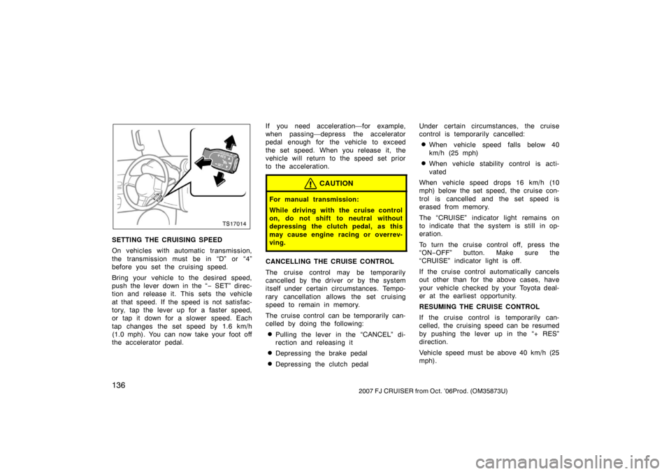 TOYOTA FJ CRUISER 2007 1.G Owners Manual 1362007 FJ CRUISER from Oct. ’06Prod. (OM35873U)
TS17014
SETTING THE CRUISING SPEED
On vehicles with automatic transmission,
the transmission must be in “D” or “4”
before you set the cruisin