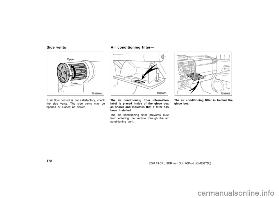 TOYOTA FJ CRUISER 2007 1.G Owners Manual 1782007 FJ CRUISER from Oct. ’06Prod. (OM35873U)
TS19004a
OpenClose
If air flow control is not satisfactory, check
the side vents. The side vents may be
opened or closed as shown.
TS19005
The air co