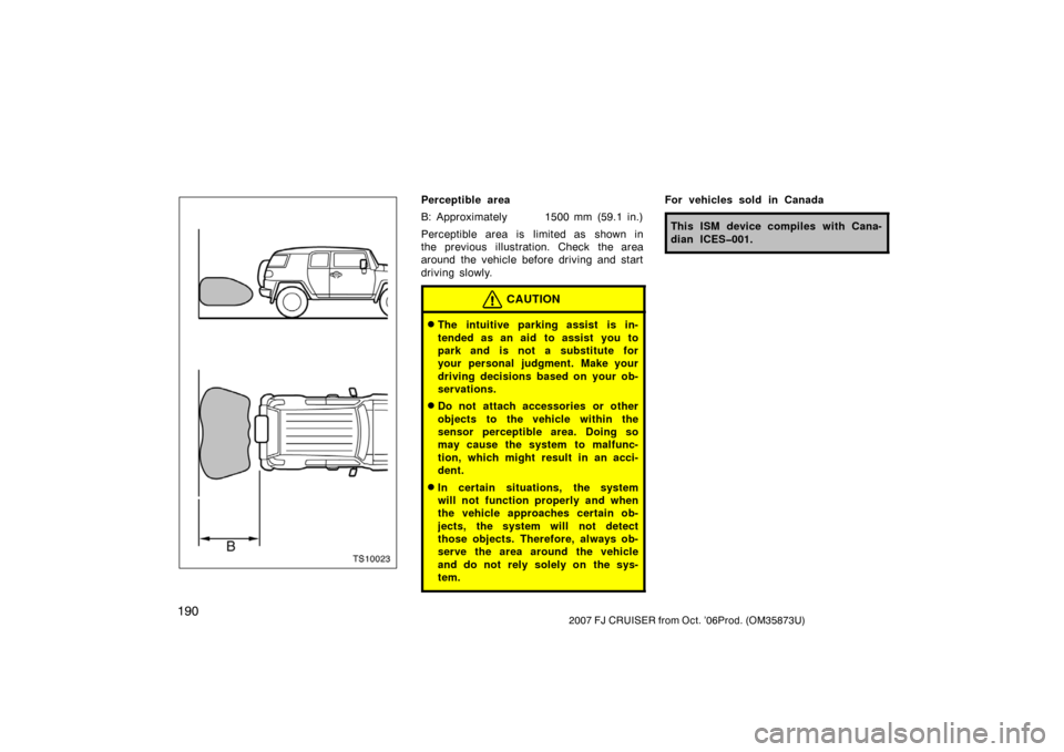 TOYOTA FJ CRUISER 2007 1.G Owners Manual 1902007 FJ CRUISER from Oct. ’06Prod. (OM35873U)
TS10023
Perceptible area
B: Approximately 1500 mm (59.1 in.)
Perceptible area is limited as shown in
the previous  illustration. Check  the area
arou