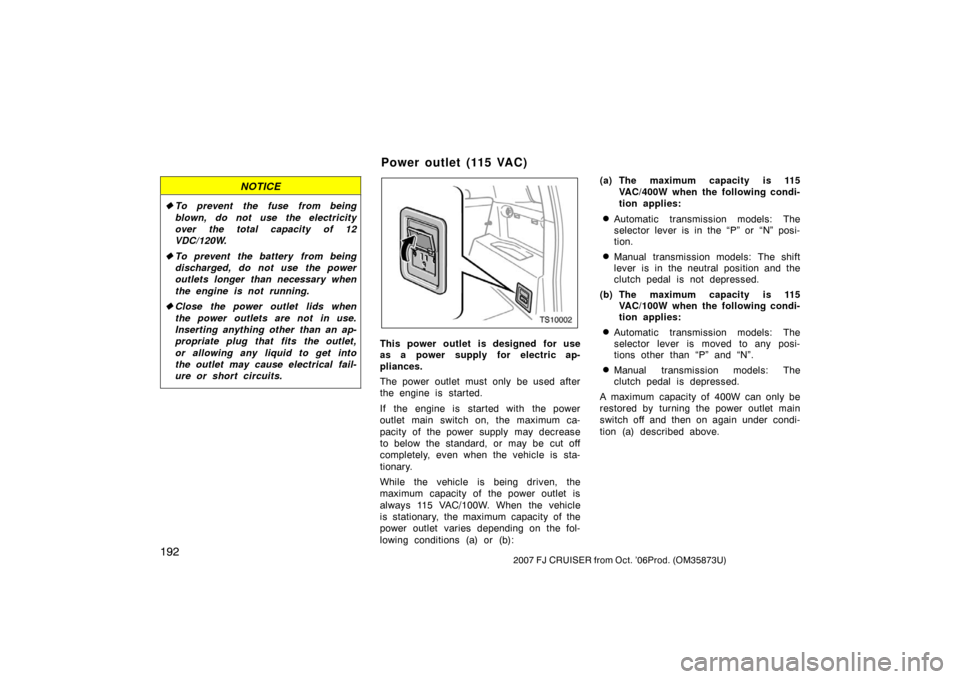 TOYOTA FJ CRUISER 2007 1.G Owners Manual 1922007 FJ CRUISER from Oct. ’06Prod. (OM35873U)
NOTICE
To prevent the fuse from being
blown, do not use the electricity
over the total capacity of 12
VDC/120W.
 To prevent the battery from being
