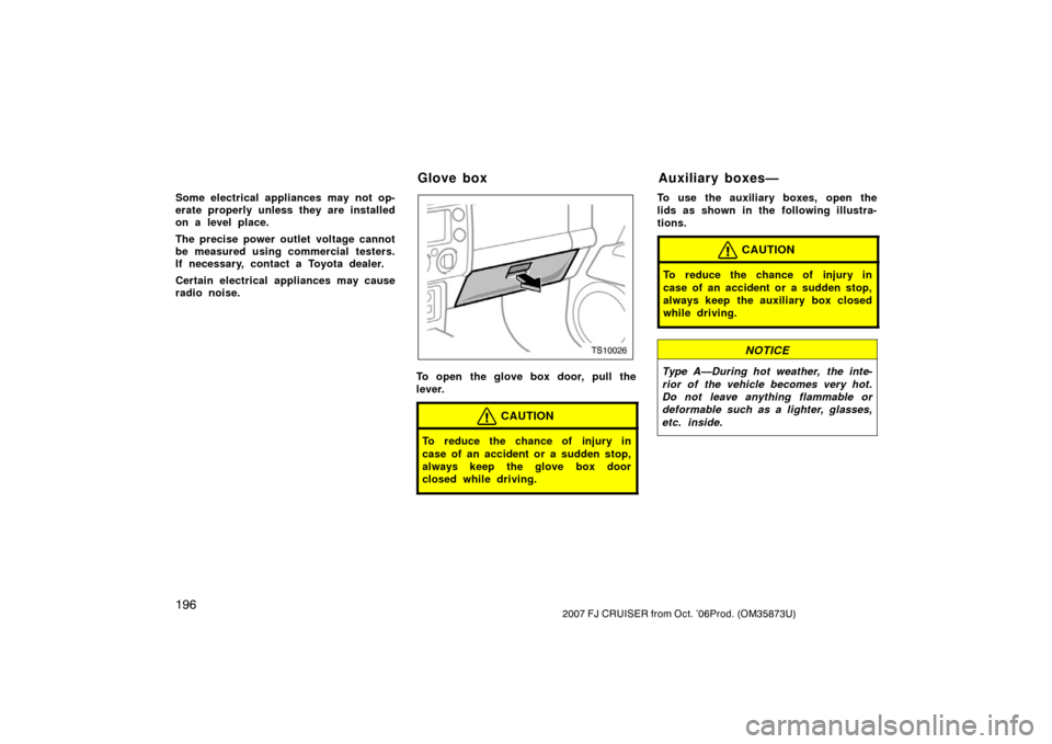 TOYOTA FJ CRUISER 2007 1.G Owners Manual 1962007 FJ CRUISER from Oct. ’06Prod. (OM35873U)
Some electrical appliances may not op-
erate properly unless they are installed
on a level place.
The precise power outlet voltage cannot
be measured