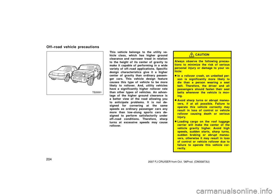 TOYOTA FJ CRUISER 2007 1.G Owners Manual 2042007 FJ CRUISER from Oct. ’06Prod. (OM35873U)
TS20001
This vehicle belongs to the utility ve-
hicle class, which has higher ground
clearance and narrower tread in relation
to the height of its ce