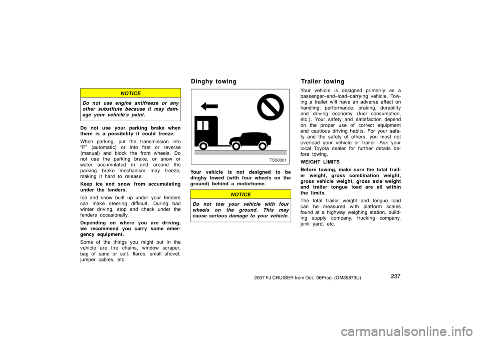 TOYOTA FJ CRUISER 2007 1.G User Guide 2372007 FJ CRUISER from Oct. ’06Prod. (OM35873U)
NOTICE
Do not use engine antifreeze or any
other substitute because it may dam-
age your vehicle’s paint.
Do not use your parking brake when
there 