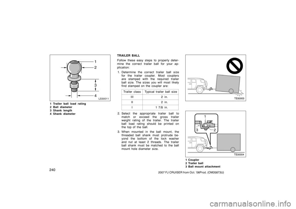 TOYOTA FJ CRUISER 2007 1.G Owners Manual 2402007 FJ CRUISER from Oct. ’06Prod. (OM35873U)
I30100
1 Trailer ball load rating
2 Ball diameter
3 Shank length 
4 Shank diameter
TRAILER BALL
Follow these easy steps to properly deter-
mine the c