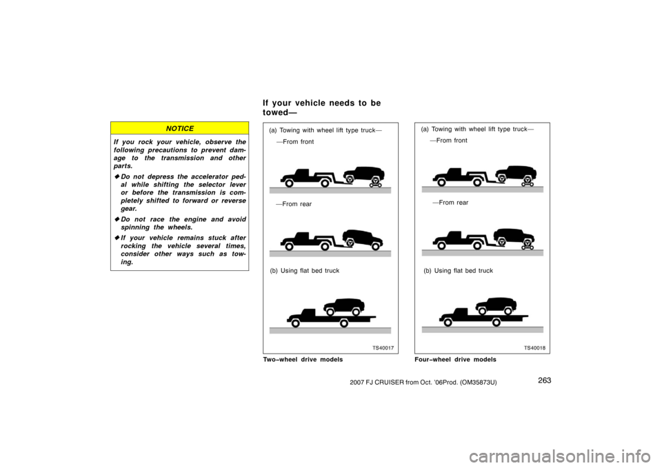 TOYOTA FJ CRUISER 2007 1.G Owners Manual 2632007 FJ CRUISER from Oct. ’06Prod. (OM35873U)
NOTICE
If you rock your vehicle, observe the
following precautions to prevent dam-
age to the transmission and other
parts.
Do not depress the accel