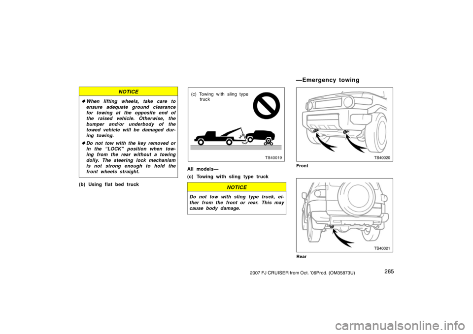 TOYOTA FJ CRUISER 2007 1.G Owners Manual 2652007 FJ CRUISER from Oct. ’06Prod. (OM35873U)
NOTICE
When lifting wheels, take care to
ensure adequate ground clearance
for towing at the opposite end of
the raised vehicle. Otherwise, the
bumpe